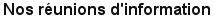 Nos r�unions d'information